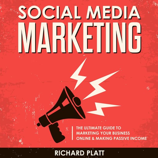 Social Media: The Ultimate E-commerce Guide to Marketing Your Business Online & Making Passive Income Including Facebook, YouTube, Instagram, Twitter, Linkedin, Pinterest, Email, Snapchat and More, Richard Platt