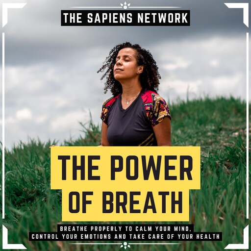 The Power Of Breath - Breathe Properly To Calm Your Mind, Control Your Emotions And Take Care Of Your Health, The Sapiens Network