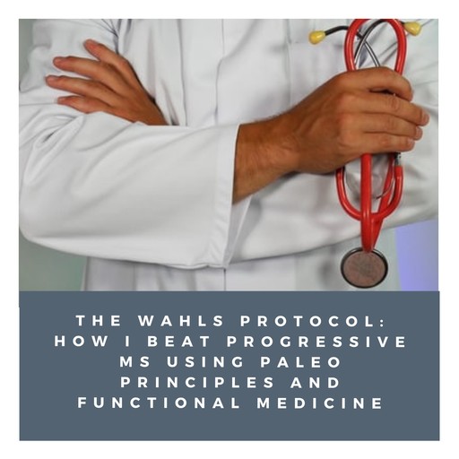 The Wahls Protocol: How I Beat Progressive MS Using Paleo Principles and Functional Medicine, Eve Adamson, Terry Wahls