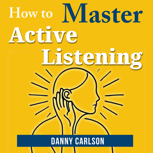 How to Master Active Listening, Danny Carlson