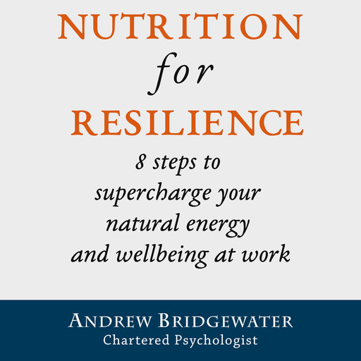 Nutrition for Resilience: 8 steps to supercharge your natural energy & wellbeing at work, Andrew Bridgewater, chartered psychologist