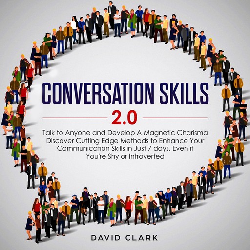 Conversation Skills 2.0: Talk to Anyone and Develop Magnetic Charisma Discover Cutting-Edge Methods to Enhance Your Communication Skills in Just 7 Days, Even If You’re Shy or Introverted, David Clark