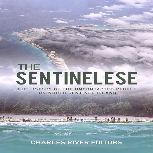 The Sentinelese: The History of the Uncontacted People on North Sentinel Island, Charles Editors