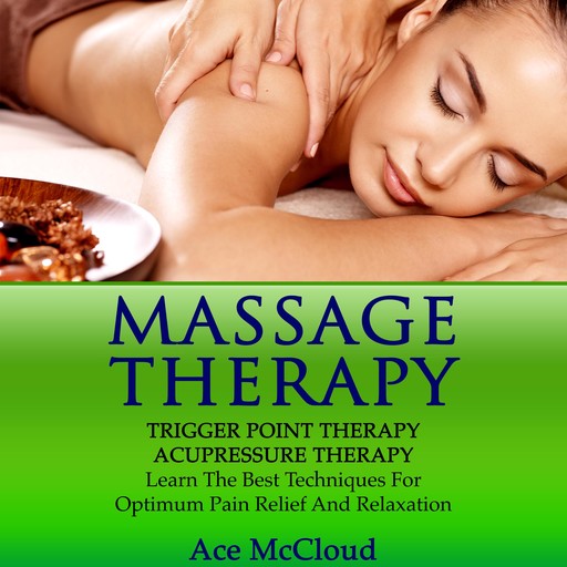 Massage Therapy: Trigger Point Therapy: Acupressure Therapy: Learn The Best Techniques For Optimum Pain Relief And Relaxation, Ace McCloud