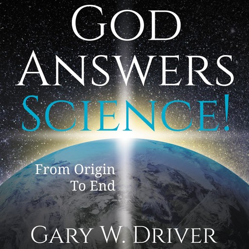 God Answers Science, Gary W Driver