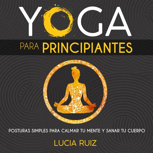 Yoga para principiantes: Posturas simples para calmar tu mente y sanar tu cuerpo, Lucia Ruiz