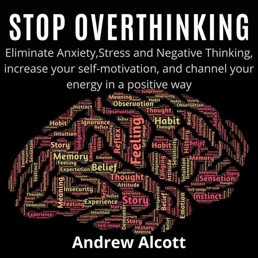 Stop Overthinking:Eliminate Anxiety,Stress and Negative Thinking, increase your self-motivation, and channel your energy in a positive way, Andrew Alcott