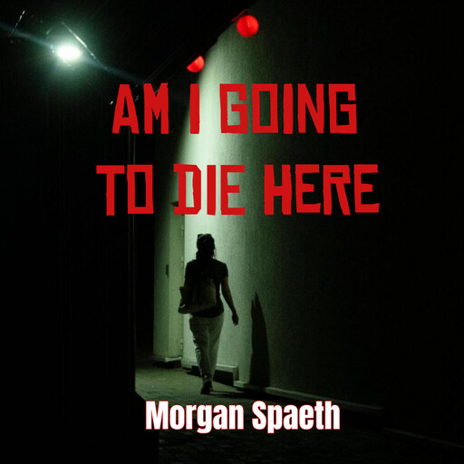 Am I Going To Die Here, Morgan Spaeth