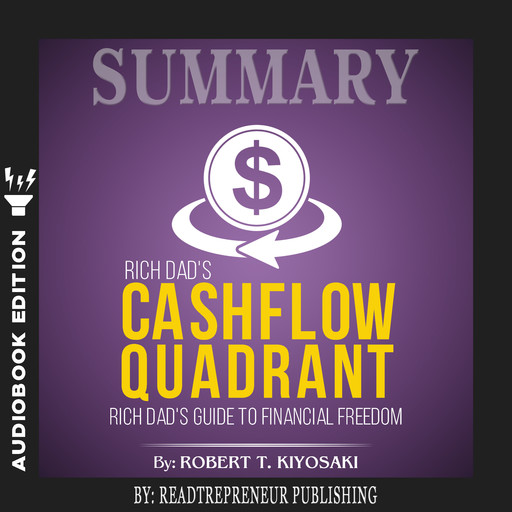 Summary of Rich Dad’s Cashflow Quadrant: Guide to Financial Freedom by Robert T. Kiyosaki, Readtrepreneur Publishing
