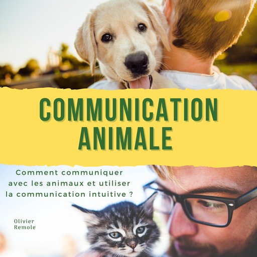 Communication Animale: comment communiquer avec les animaux et utiliser la communication intuitive ?, Olivier Remole