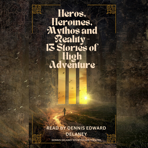 Heroes, Heroines, Mythos and Reality - 13 Stories of High Adventure, Arthur Conan Doyle, Edgar Rice Burroughs, Joseph Rudyard Kipling, Henry Wadsworth Longfellow, Evelyn Everett-Green, Johnston McCulley, Mary E.Burt, David DeWitt, Zenaide Ragozin, Carl Stephenson, Richard Rule, Police Gazette