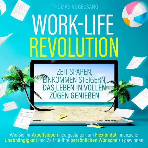 Work-Life-Revolution - Zeit sparen, Einkommen steigern, das Leben in vollen Zügen genießen (Ungekürzt), Thomas Vogelsang