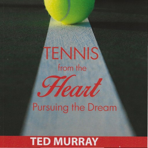 Tennis from the Heart - Pursuing the Dream, Ted Murray