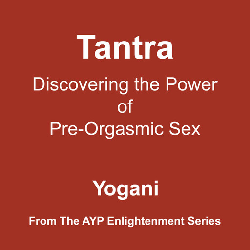 Tantra - Discovering the Power of Pre-Orgasmic Sex (Enlightenment Series Book 3), Yogani