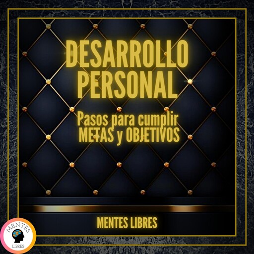 Desarrollo Personal: Pasos Para Cumplir Metas y Objetivos, MENTES LIBRES