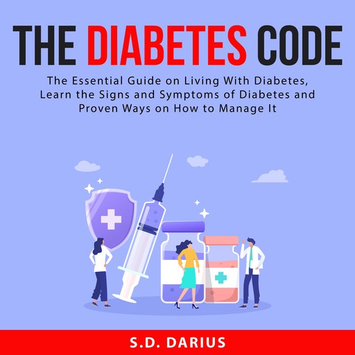 The Diabetes Code: The Essential Guide on Living With Diabetes, Learn the Signs and Symptoms of Diabetes and Proven Ways on How to Manage It, S.D. Darius