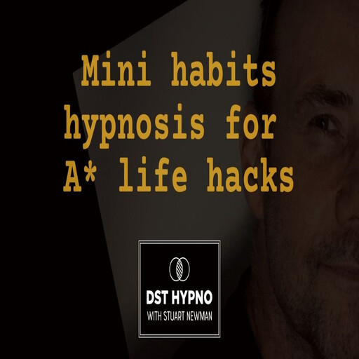Mini habits hypnosis for A* life hacks - A guided meditation - DST Hypno with Stu Newman, Stuart Newman