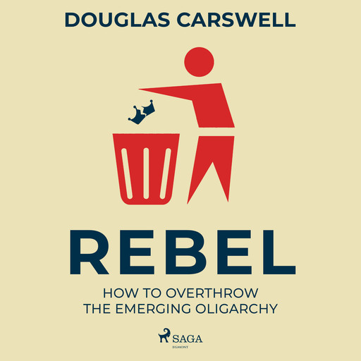 Rebel: How to Overthrow the Emerging Oligarchy, Douglas Carswell