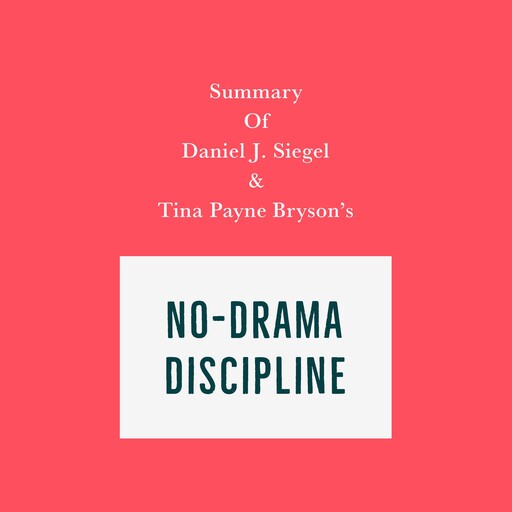 Summary of Daniel J. Siegel & Tina Payne Bryson's No-Drama Discipline, Swift Reads
