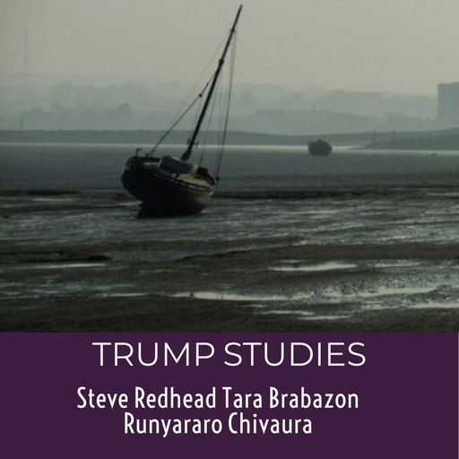 Trump Studies: An intellectual guide to why citizens vote against their own interests, Tara Brabazon, Runyararo S. Chivaura, Steve Redhead