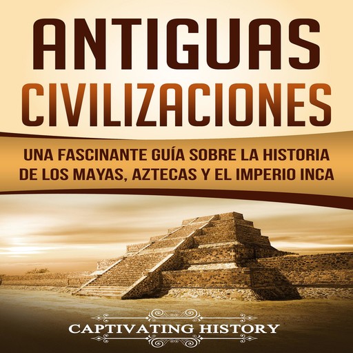 Antiguas Civilizaciones: Una Fascinante Guía sobre la Historia de los Mayas, Aztecas y el Imperio Inca, Captivating History
