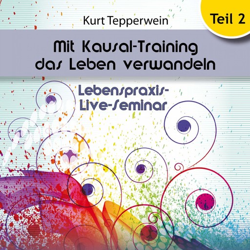 Lebenspraxis-Live-Seminar - Mit Kausal-Training Das Leben Verwandeln - Teil 2, 