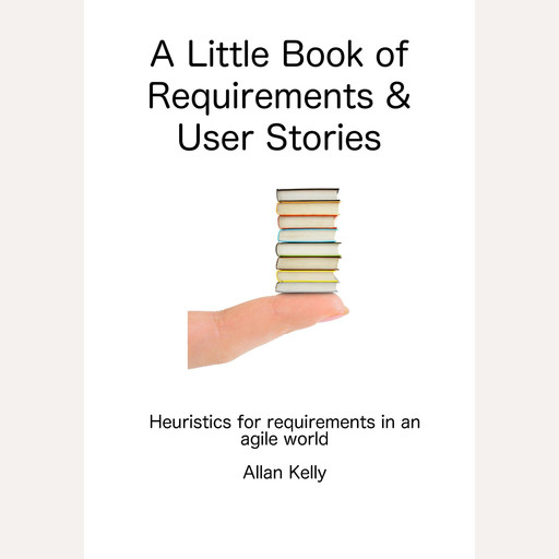 A Little Book about Requirements and User Stories, Allan Kelly