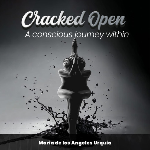 Cracked Open: A Conscious Journey Within, Maria De Los Angeles Urquia