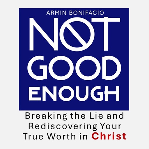 Not Good Enough: Breaking the Lie and Rediscovering Your True Worth in Christ, Armin Bonifacio