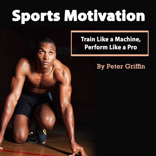 Sports Motivation: Train Like a Machine, Perform Like a Pro, Peter Griffin