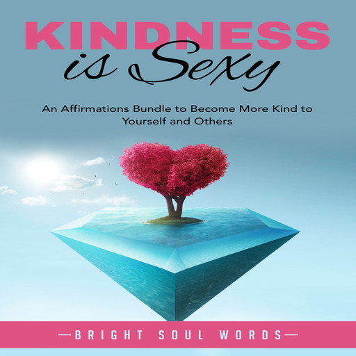Kindness is Sexy: An Affirmations Bundle to Become More Kind to Yourself and Others, Bright Soul Words