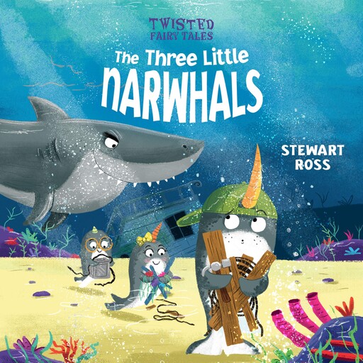Twisted Fairy Tales: The Three Little Narwhals, Stewart Ross