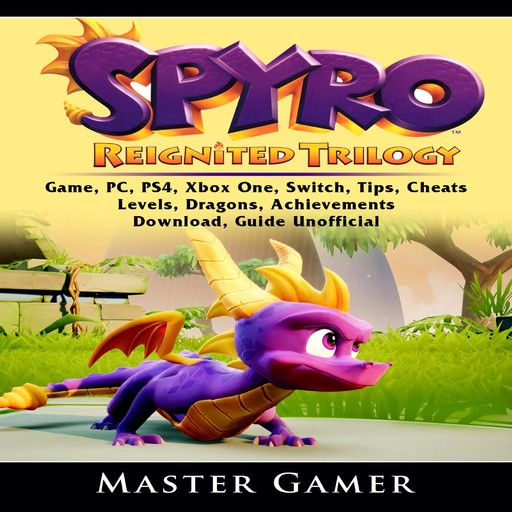 Spyro Reignited Trilogy Game, PC, PS4, Xbox One, Switch, Tips, Cheats, Levels, Dragons, Achievements, Download, Guide Unofficial, Master Gamer
