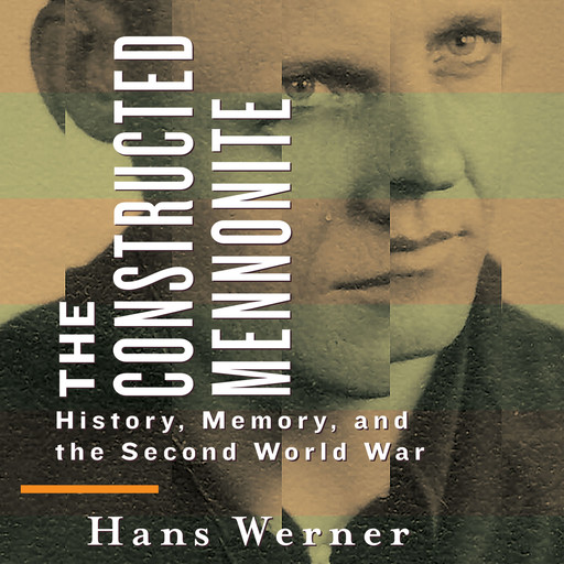 The Constructed Mennonite - History, Memory, and the Second World War (Unabridged), Hans Werner