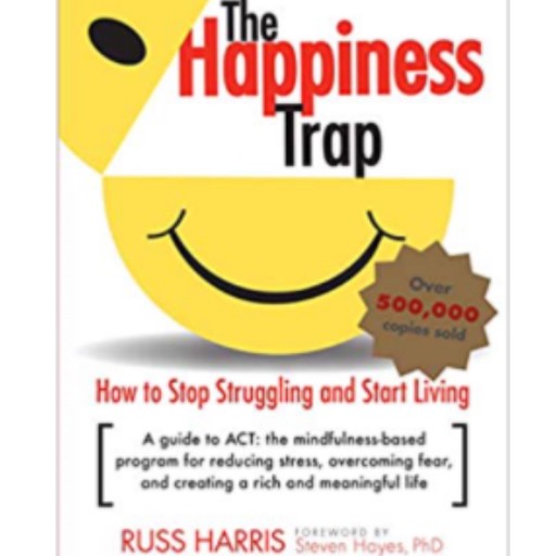 The Happiness Trap: How to Stop Struggling and Start Living: A Guide to ACT, Russ Harris