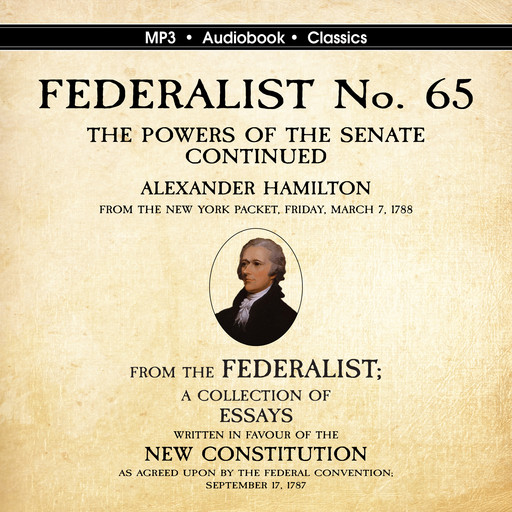 FEDERALIST No. 65. The Powers of the Senate Continued, Alexander Hamilton