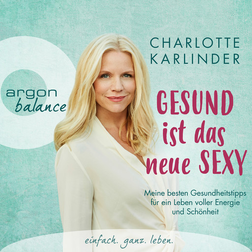 Gesund ist das neue Sexy - Meine besten Gesundheitstipps für ein Leben voller Energie und Schönheit (Autorinnenlesung), Charlotte Karlinder