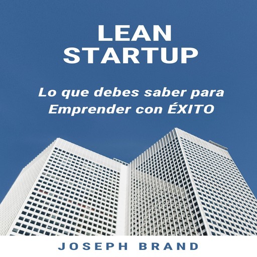Lean Startup: Lo que debes saber para Emprender con Éxito, Joseph Brand