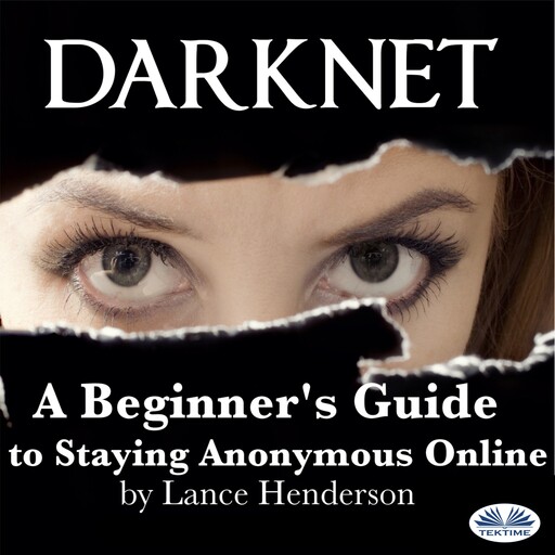 Darknet: A Beginner's Guide To Staying Anonymous Online, Lance Henderson