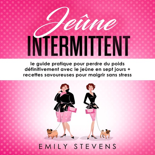 Jeûne Intermittent: le guide pratique pour perdre du poids définitivement avec le jeûne en sept jours + recettes savoureuses pour maigrir sans stress, Emily Stevens