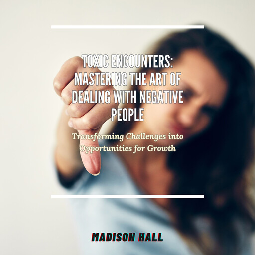 Toxic Encounters: Mastering the Art of Dealing with Negative People, Madison Hall