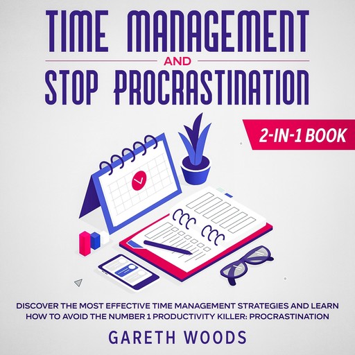 Time Management and Stop Procrastination 2-in-1 Book Discover The Most Effective Time Management Strategies and Learn How to Avoid the Number 1 Productivity Killer: Procrastination, Gareth Woods