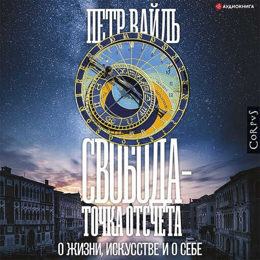 Свобода – точка отсчета. О жизни, искусстве и о себе, Петр Вайль