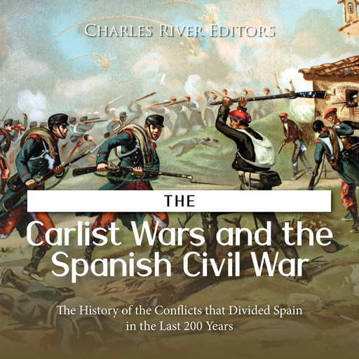 The Carlist Wars and the Spanish Civil War: The History of the Conflicts that Divided Spain in the Last 200 Years, Charles Editors