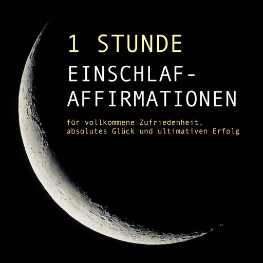 1 Stunde Einschlaf-Affirmationen für vollkommene Zufriedenheit, absolutes Glück und ultimativen Erfolg, Patrick Lynen