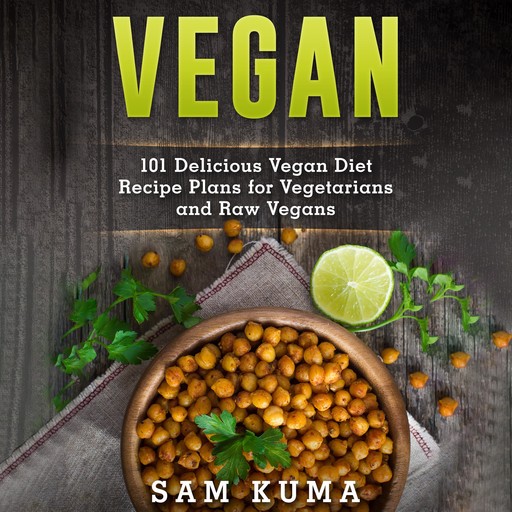 Vegan: 101 Delicious Vegan Diet Recipe Plans for Vegetarians and Raw Vegans, Sam Kuma