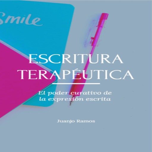 Escritura terapéutica. El poder curativo de la expresión escrita, Juanjo Ramos