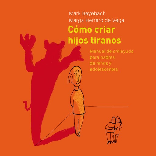 Cómo Criar Hijos Tiranos. Manual de antiayuda para padres de niños y adolescentes, Mark Beyebach, Margarita Herrero de Vega