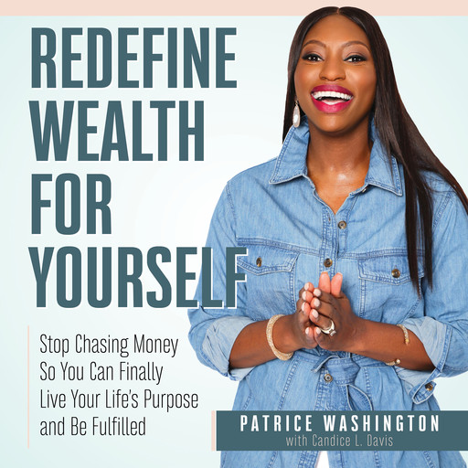 Redefine Wealth for Yourself: How to Stop Chasing Money and Finally Live Your Life’s Purpose, Patrice C. Washington