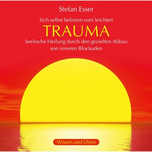 Trauma - Sich selbst befreien vom leichten Trauma - seelische Heilung durch den gezielten Abbau von inneren Blockaden (ungekürzt), Stefan Esser